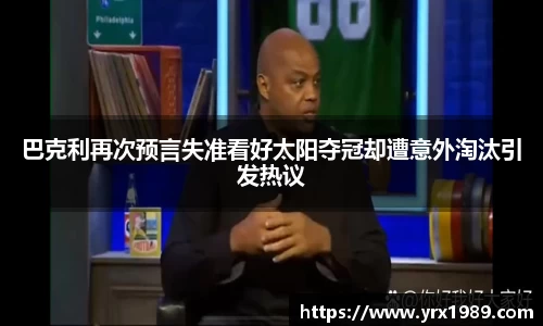 巴克利再次预言失准看好太阳夺冠却遭意外淘汰引发热议