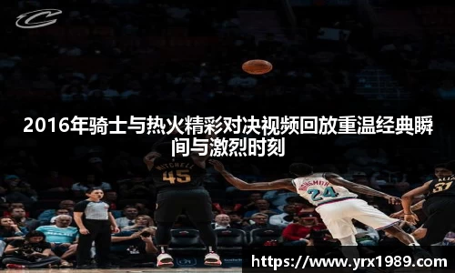 2016年骑士与热火精彩对决视频回放重温经典瞬间与激烈时刻