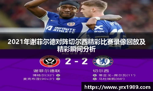 2021年谢菲尔德对阵切尔西精彩比赛录像回放及精彩瞬间分析