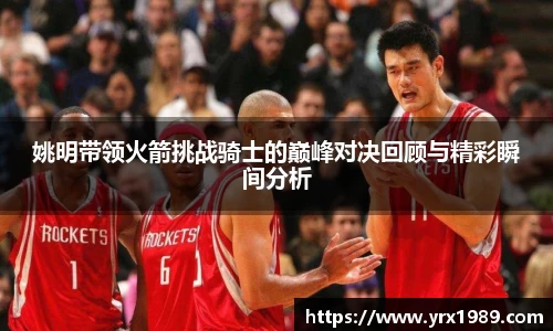 姚明带领火箭挑战骑士的巅峰对决回顾与精彩瞬间分析