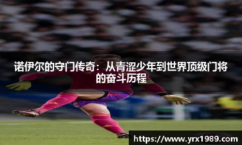 诺伊尔的守门传奇：从青涩少年到世界顶级门将的奋斗历程