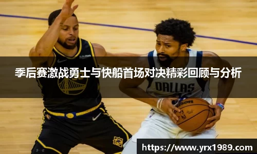 季后赛激战勇士与快船首场对决精彩回顾与分析